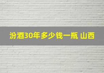 汾酒30年多少钱一瓶 山西